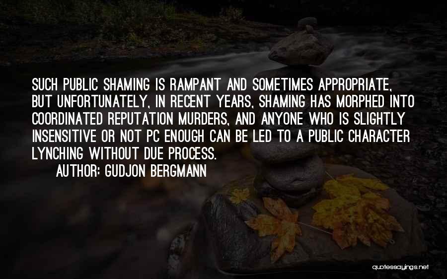 Gudjon Bergmann Quotes: Such Public Shaming Is Rampant And Sometimes Appropriate, But Unfortunately, In Recent Years, Shaming Has Morphed Into Coordinated Reputation Murders,