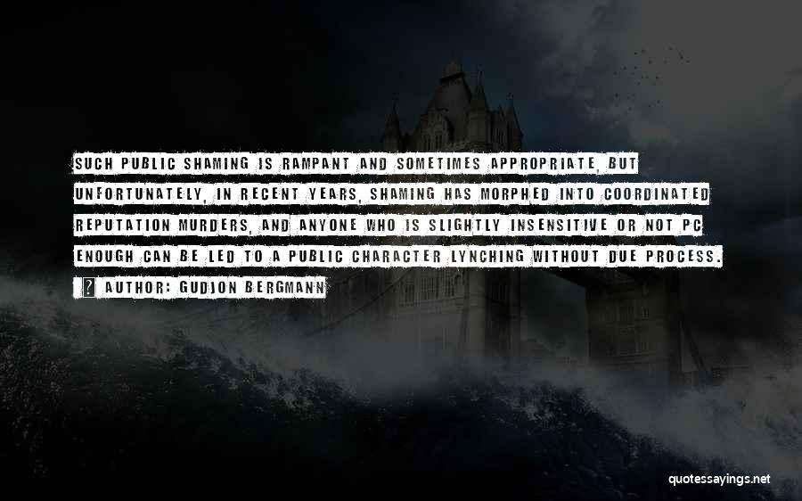 Gudjon Bergmann Quotes: Such Public Shaming Is Rampant And Sometimes Appropriate, But Unfortunately, In Recent Years, Shaming Has Morphed Into Coordinated Reputation Murders,