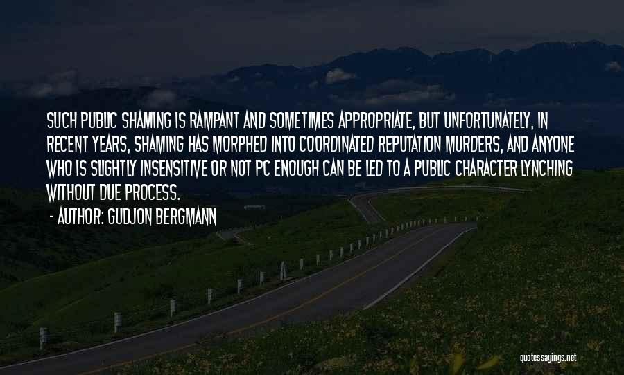 Gudjon Bergmann Quotes: Such Public Shaming Is Rampant And Sometimes Appropriate, But Unfortunately, In Recent Years, Shaming Has Morphed Into Coordinated Reputation Murders,