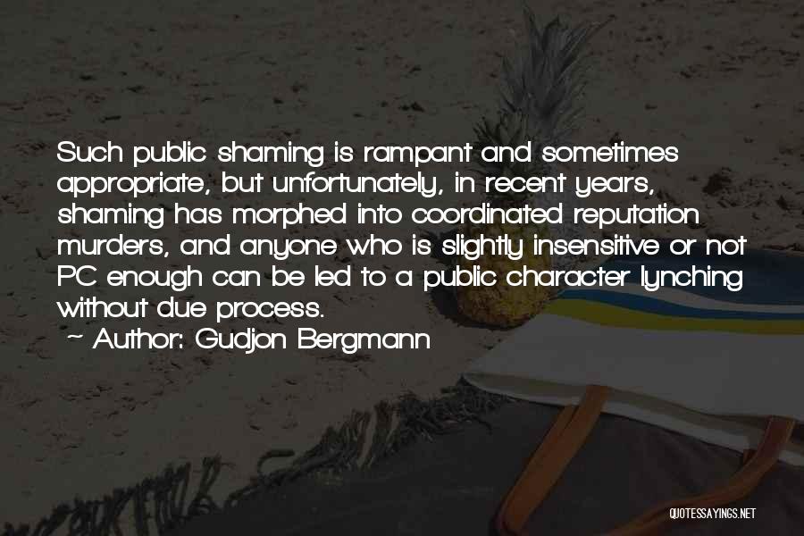 Gudjon Bergmann Quotes: Such Public Shaming Is Rampant And Sometimes Appropriate, But Unfortunately, In Recent Years, Shaming Has Morphed Into Coordinated Reputation Murders,