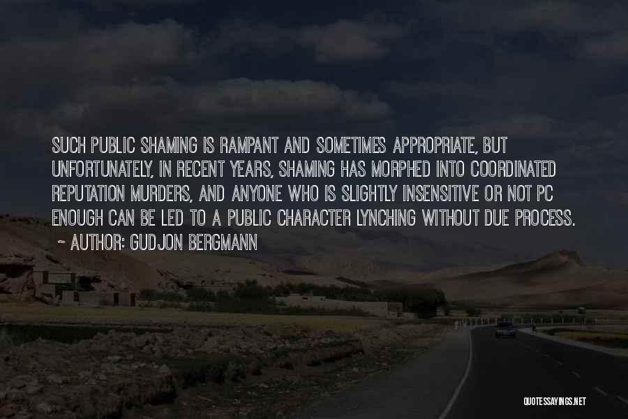 Gudjon Bergmann Quotes: Such Public Shaming Is Rampant And Sometimes Appropriate, But Unfortunately, In Recent Years, Shaming Has Morphed Into Coordinated Reputation Murders,