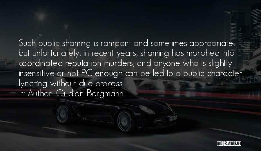 Gudjon Bergmann Quotes: Such Public Shaming Is Rampant And Sometimes Appropriate, But Unfortunately, In Recent Years, Shaming Has Morphed Into Coordinated Reputation Murders,