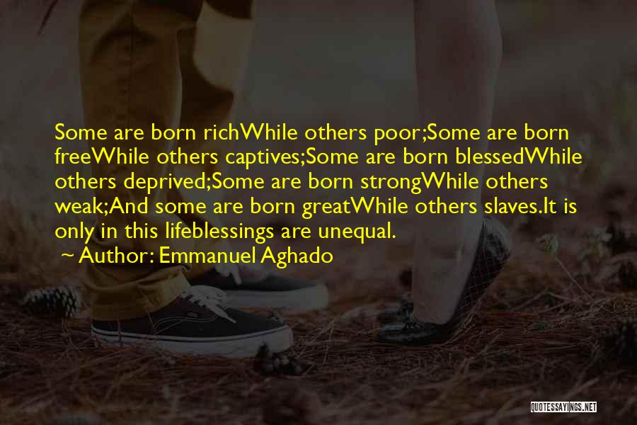 Emmanuel Aghado Quotes: Some Are Born Richwhile Others Poor;some Are Born Freewhile Others Captives;some Are Born Blessedwhile Others Deprived;some Are Born Strongwhile Others