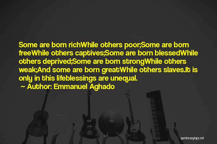 Emmanuel Aghado Quotes: Some Are Born Richwhile Others Poor;some Are Born Freewhile Others Captives;some Are Born Blessedwhile Others Deprived;some Are Born Strongwhile Others
