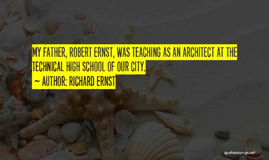 Richard Ernst Quotes: My Father, Robert Ernst, Was Teaching As An Architect At The Technical High School Of Our City.