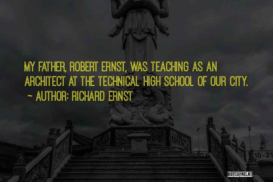 Richard Ernst Quotes: My Father, Robert Ernst, Was Teaching As An Architect At The Technical High School Of Our City.