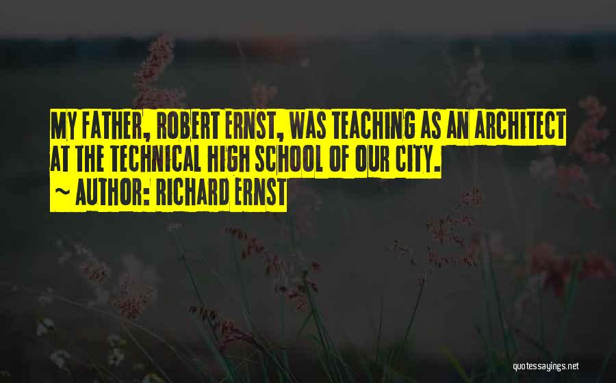 Richard Ernst Quotes: My Father, Robert Ernst, Was Teaching As An Architect At The Technical High School Of Our City.