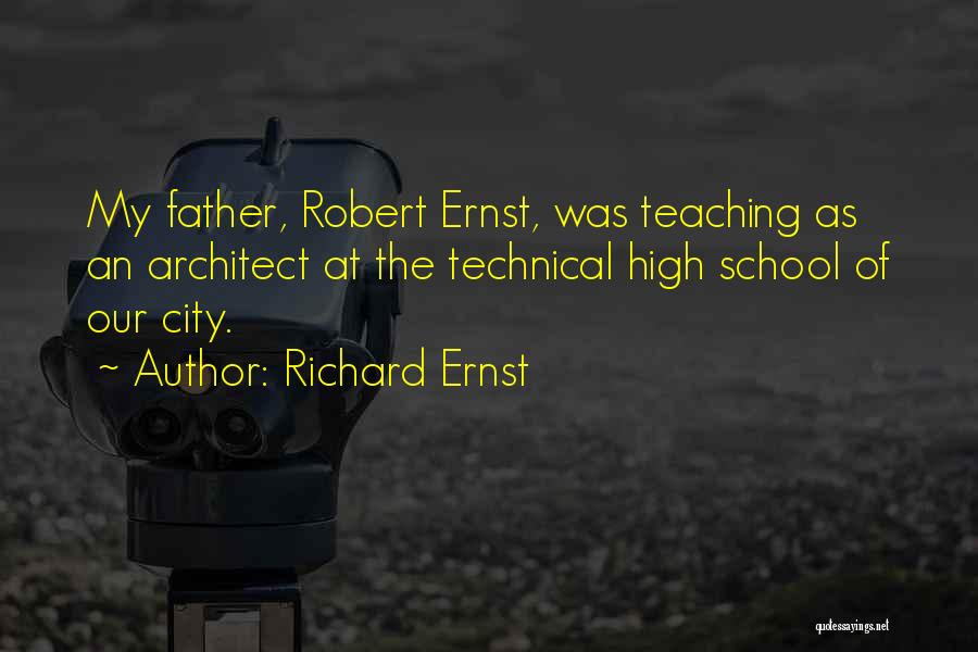 Richard Ernst Quotes: My Father, Robert Ernst, Was Teaching As An Architect At The Technical High School Of Our City.