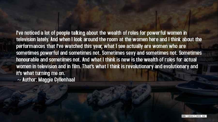 Maggie Gyllenhaal Quotes: I've Noticed A Lot Of People Talking About The Wealth Of Roles For Powerful Women In Television Lately. And When