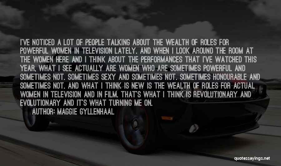 Maggie Gyllenhaal Quotes: I've Noticed A Lot Of People Talking About The Wealth Of Roles For Powerful Women In Television Lately. And When