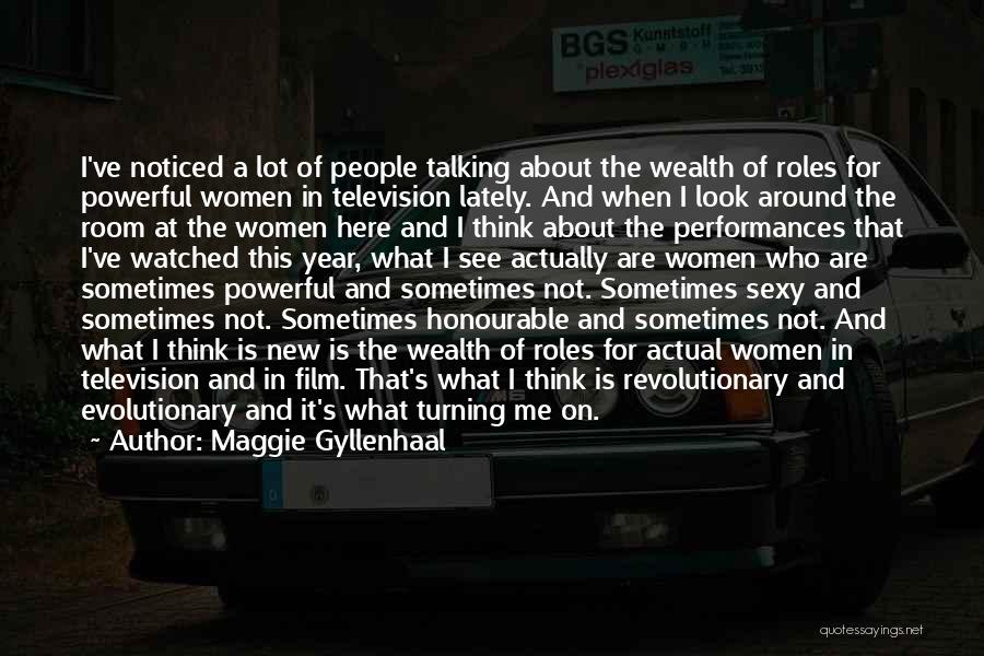 Maggie Gyllenhaal Quotes: I've Noticed A Lot Of People Talking About The Wealth Of Roles For Powerful Women In Television Lately. And When