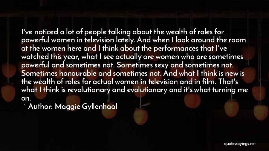 Maggie Gyllenhaal Quotes: I've Noticed A Lot Of People Talking About The Wealth Of Roles For Powerful Women In Television Lately. And When