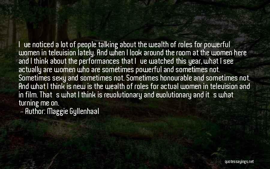 Maggie Gyllenhaal Quotes: I've Noticed A Lot Of People Talking About The Wealth Of Roles For Powerful Women In Television Lately. And When