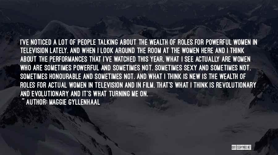 Maggie Gyllenhaal Quotes: I've Noticed A Lot Of People Talking About The Wealth Of Roles For Powerful Women In Television Lately. And When