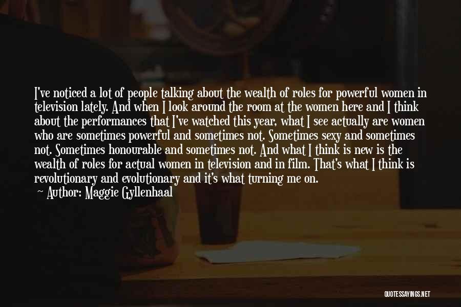 Maggie Gyllenhaal Quotes: I've Noticed A Lot Of People Talking About The Wealth Of Roles For Powerful Women In Television Lately. And When