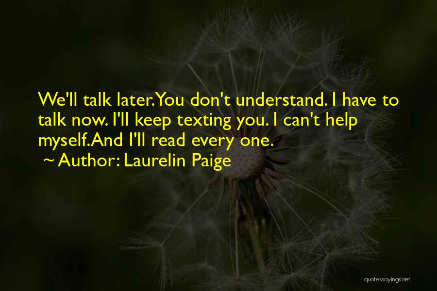 Laurelin Paige Quotes: We'll Talk Later.you Don't Understand. I Have To Talk Now. I'll Keep Texting You. I Can't Help Myself.and I'll Read