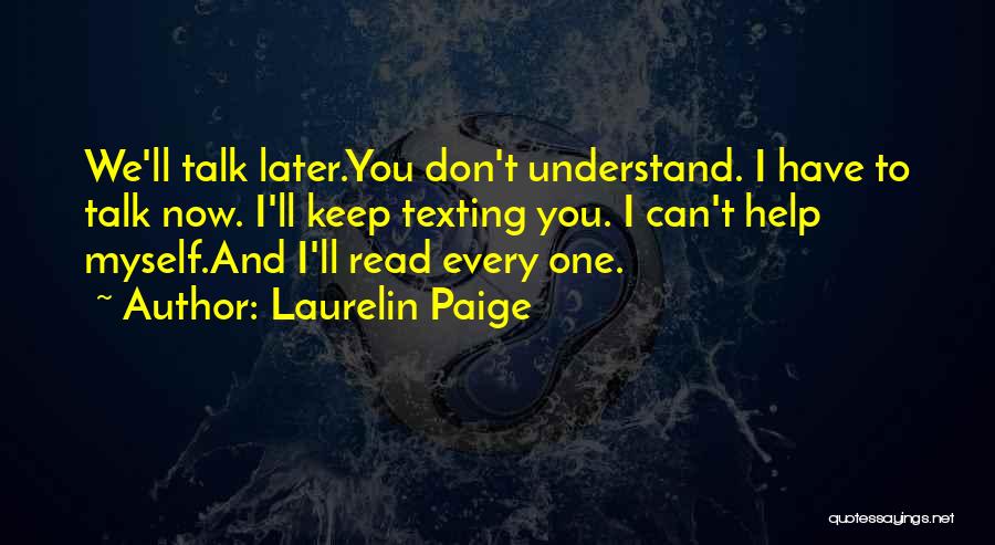 Laurelin Paige Quotes: We'll Talk Later.you Don't Understand. I Have To Talk Now. I'll Keep Texting You. I Can't Help Myself.and I'll Read