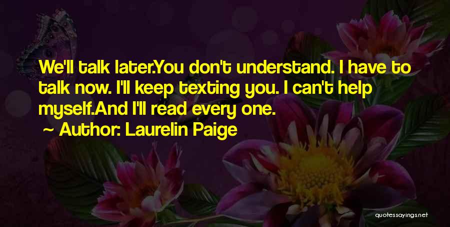 Laurelin Paige Quotes: We'll Talk Later.you Don't Understand. I Have To Talk Now. I'll Keep Texting You. I Can't Help Myself.and I'll Read