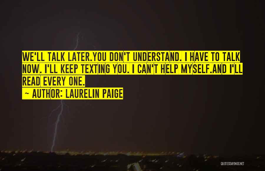 Laurelin Paige Quotes: We'll Talk Later.you Don't Understand. I Have To Talk Now. I'll Keep Texting You. I Can't Help Myself.and I'll Read