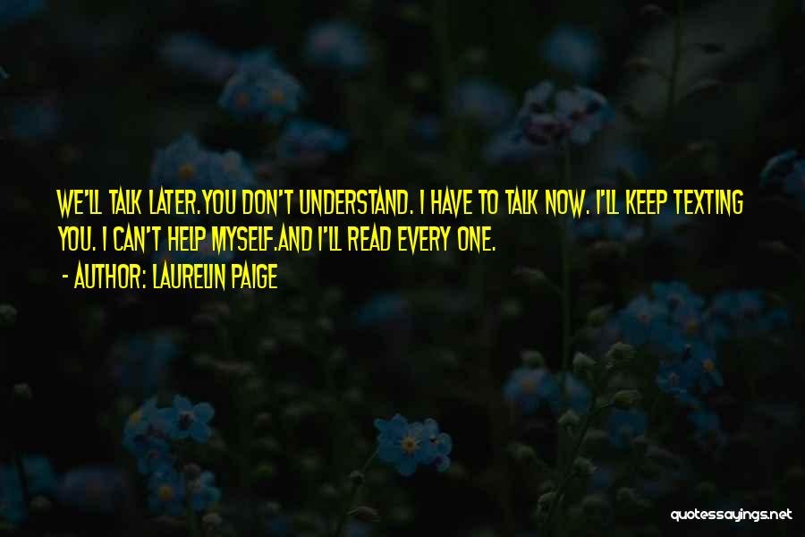 Laurelin Paige Quotes: We'll Talk Later.you Don't Understand. I Have To Talk Now. I'll Keep Texting You. I Can't Help Myself.and I'll Read