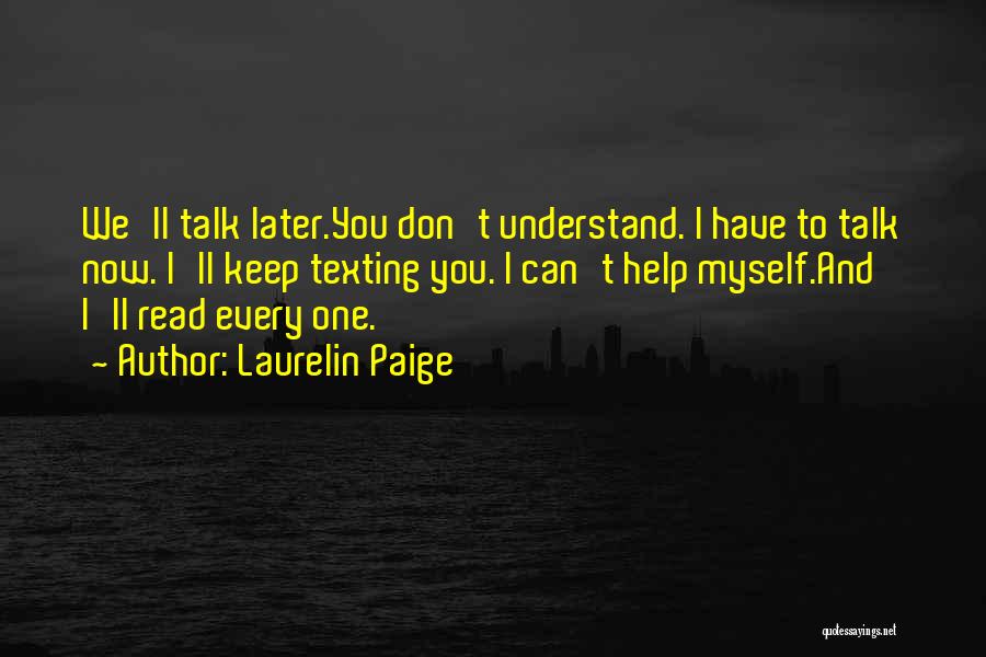 Laurelin Paige Quotes: We'll Talk Later.you Don't Understand. I Have To Talk Now. I'll Keep Texting You. I Can't Help Myself.and I'll Read