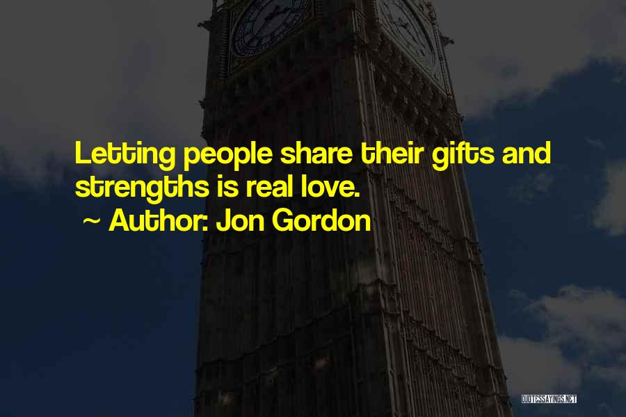 Jon Gordon Quotes: Letting People Share Their Gifts And Strengths Is Real Love.