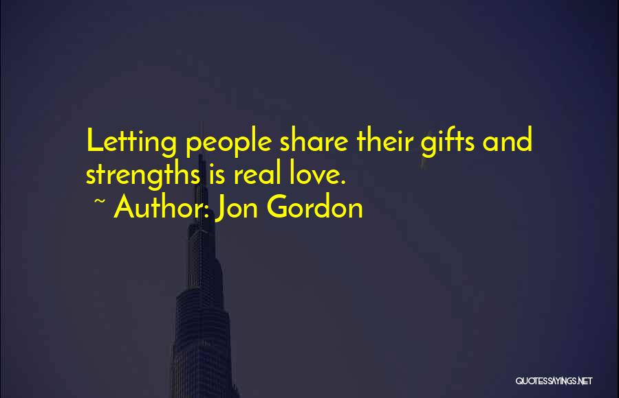 Jon Gordon Quotes: Letting People Share Their Gifts And Strengths Is Real Love.