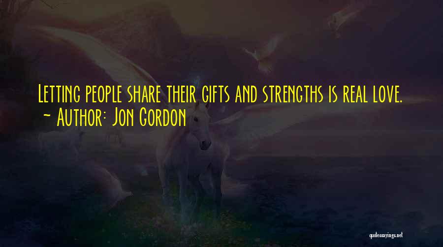 Jon Gordon Quotes: Letting People Share Their Gifts And Strengths Is Real Love.