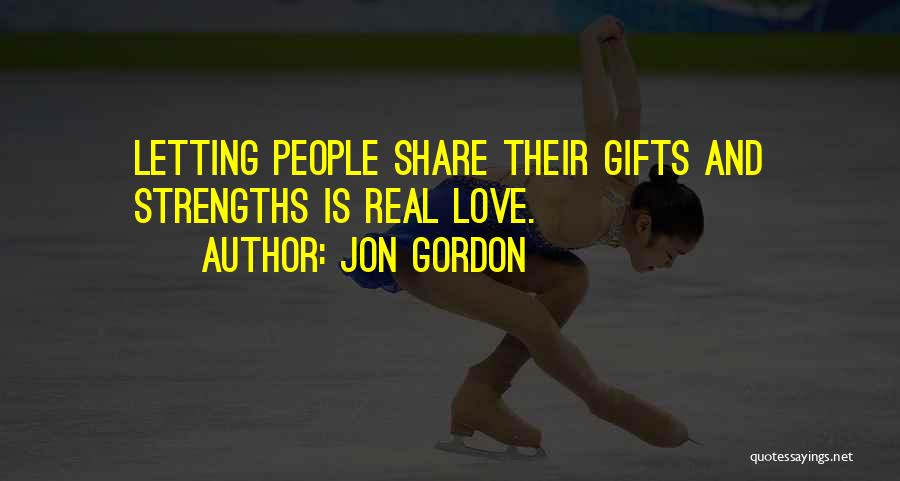 Jon Gordon Quotes: Letting People Share Their Gifts And Strengths Is Real Love.