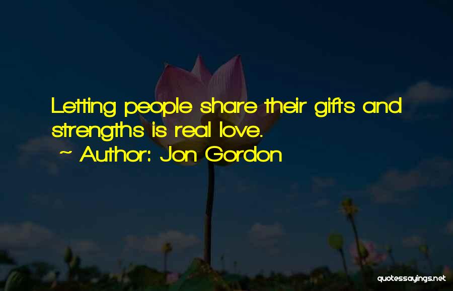 Jon Gordon Quotes: Letting People Share Their Gifts And Strengths Is Real Love.