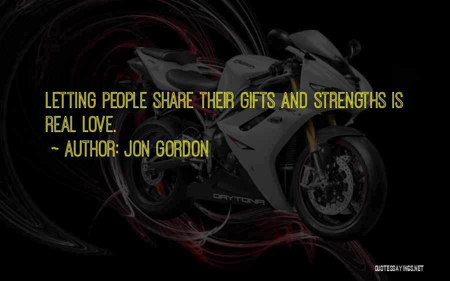 Jon Gordon Quotes: Letting People Share Their Gifts And Strengths Is Real Love.