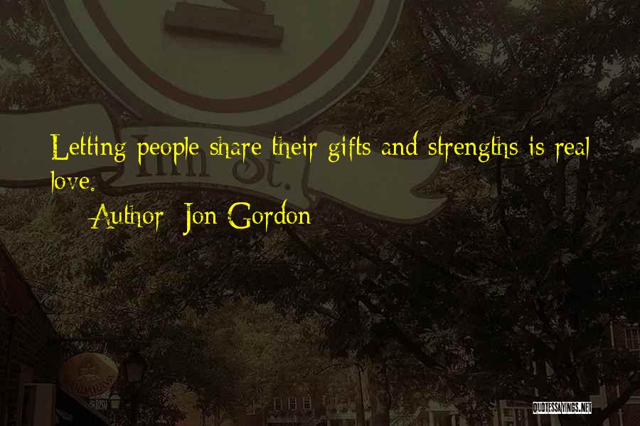 Jon Gordon Quotes: Letting People Share Their Gifts And Strengths Is Real Love.