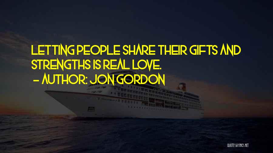 Jon Gordon Quotes: Letting People Share Their Gifts And Strengths Is Real Love.