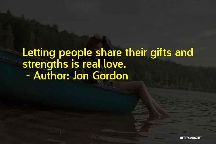 Jon Gordon Quotes: Letting People Share Their Gifts And Strengths Is Real Love.