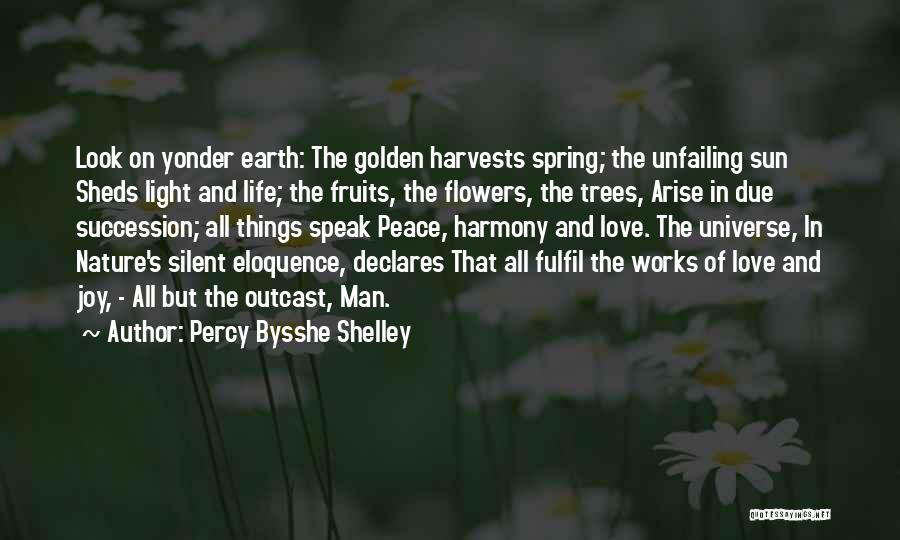 Percy Bysshe Shelley Quotes: Look On Yonder Earth: The Golden Harvests Spring; The Unfailing Sun Sheds Light And Life; The Fruits, The Flowers, The