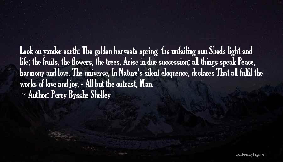 Percy Bysshe Shelley Quotes: Look On Yonder Earth: The Golden Harvests Spring; The Unfailing Sun Sheds Light And Life; The Fruits, The Flowers, The
