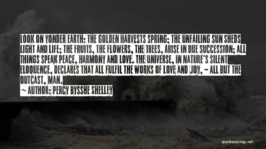Percy Bysshe Shelley Quotes: Look On Yonder Earth: The Golden Harvests Spring; The Unfailing Sun Sheds Light And Life; The Fruits, The Flowers, The