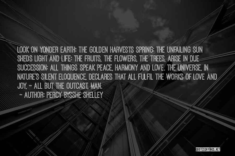 Percy Bysshe Shelley Quotes: Look On Yonder Earth: The Golden Harvests Spring; The Unfailing Sun Sheds Light And Life; The Fruits, The Flowers, The