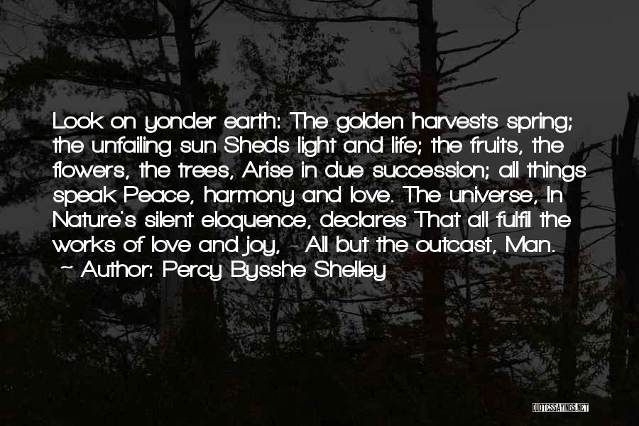 Percy Bysshe Shelley Quotes: Look On Yonder Earth: The Golden Harvests Spring; The Unfailing Sun Sheds Light And Life; The Fruits, The Flowers, The