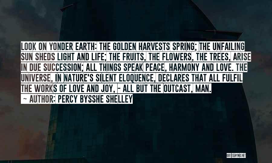 Percy Bysshe Shelley Quotes: Look On Yonder Earth: The Golden Harvests Spring; The Unfailing Sun Sheds Light And Life; The Fruits, The Flowers, The