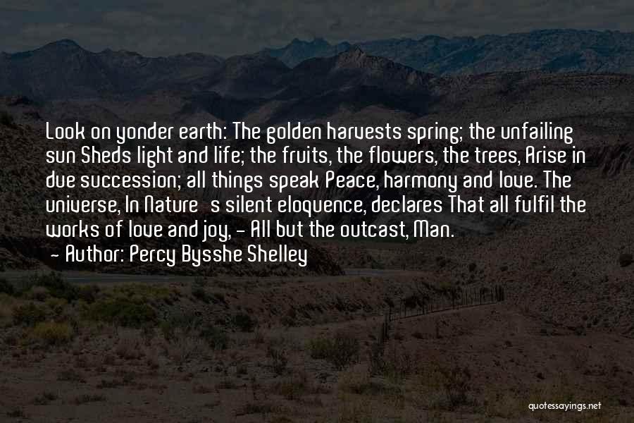 Percy Bysshe Shelley Quotes: Look On Yonder Earth: The Golden Harvests Spring; The Unfailing Sun Sheds Light And Life; The Fruits, The Flowers, The