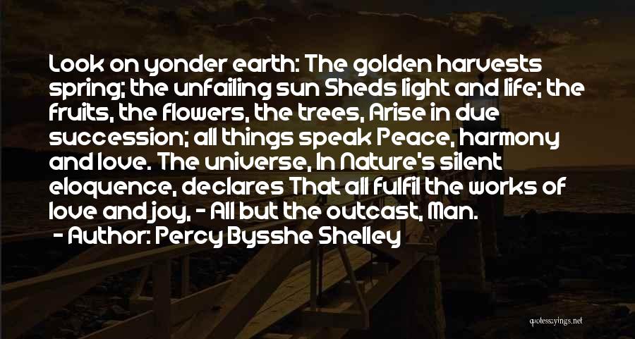 Percy Bysshe Shelley Quotes: Look On Yonder Earth: The Golden Harvests Spring; The Unfailing Sun Sheds Light And Life; The Fruits, The Flowers, The
