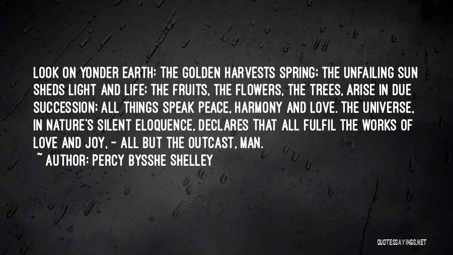 Percy Bysshe Shelley Quotes: Look On Yonder Earth: The Golden Harvests Spring; The Unfailing Sun Sheds Light And Life; The Fruits, The Flowers, The