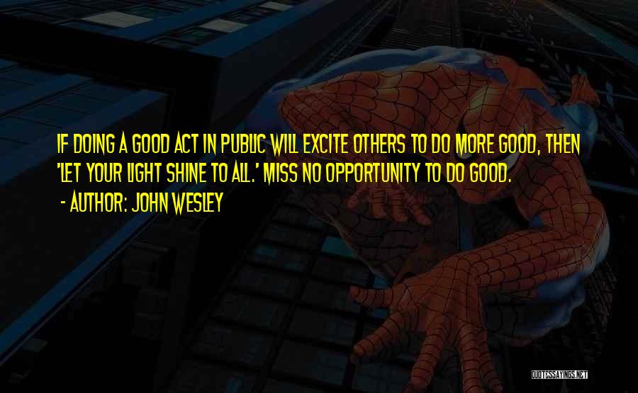 John Wesley Quotes: If Doing A Good Act In Public Will Excite Others To Do More Good, Then 'let Your Light Shine To