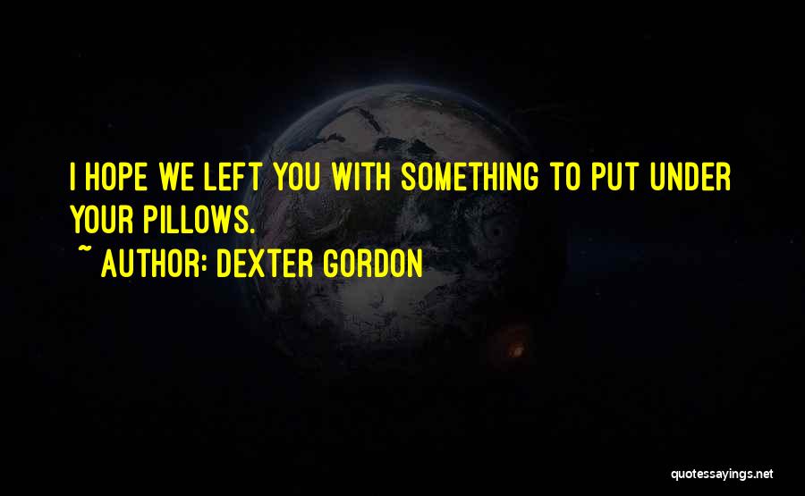 Dexter Gordon Quotes: I Hope We Left You With Something To Put Under Your Pillows.