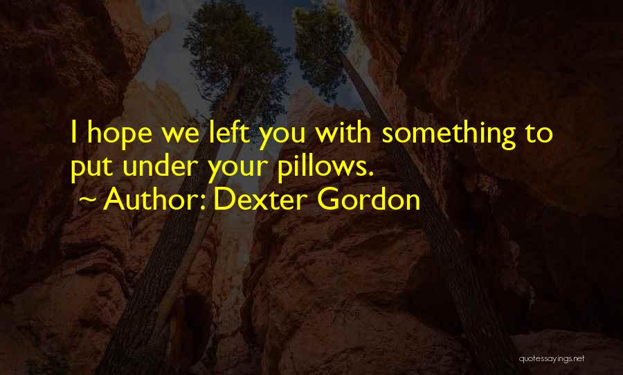 Dexter Gordon Quotes: I Hope We Left You With Something To Put Under Your Pillows.