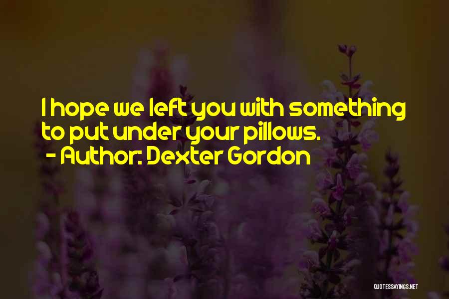 Dexter Gordon Quotes: I Hope We Left You With Something To Put Under Your Pillows.