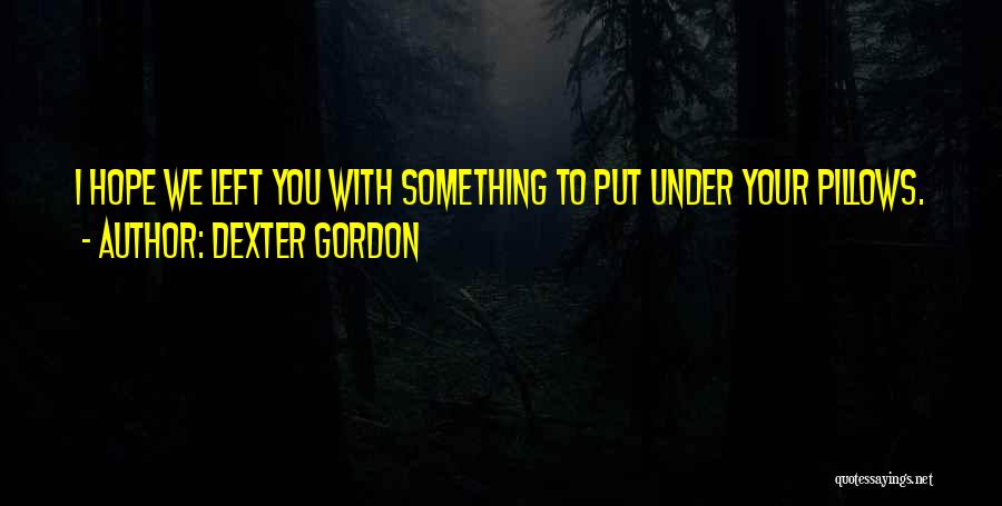 Dexter Gordon Quotes: I Hope We Left You With Something To Put Under Your Pillows.
