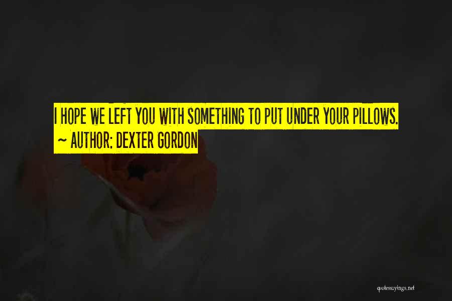 Dexter Gordon Quotes: I Hope We Left You With Something To Put Under Your Pillows.