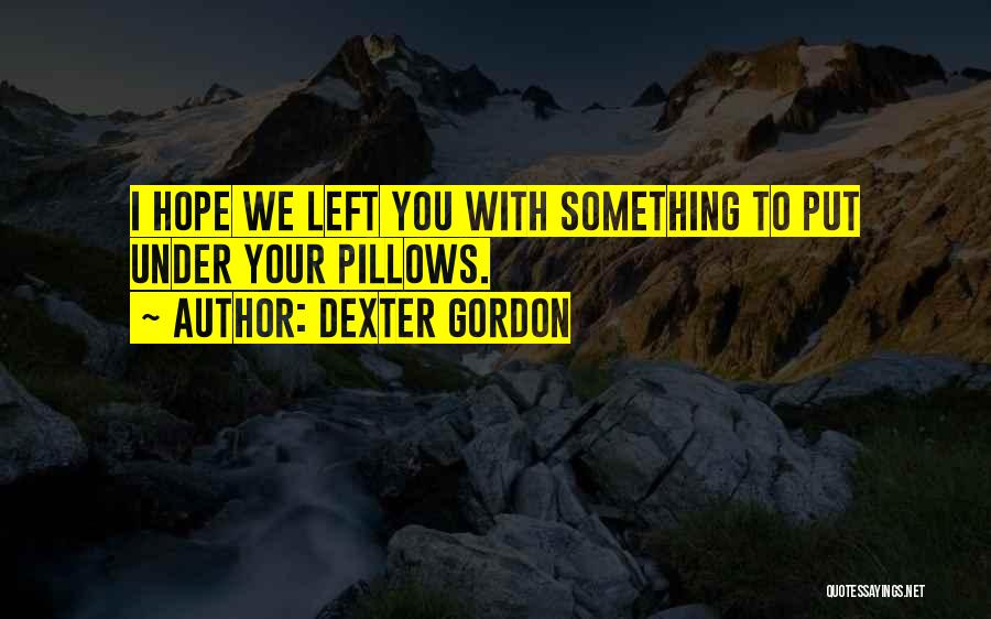 Dexter Gordon Quotes: I Hope We Left You With Something To Put Under Your Pillows.